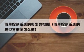 簡單控制系統的典型方框圖（簡單控制系統的典型方框圖怎么做）