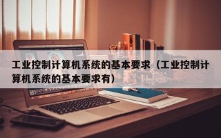 工業控制計算機系統的基本要求（工業控制計算機系統的基本要求有）