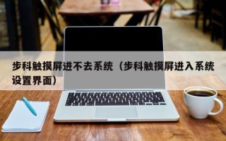 步科觸摸屏進不去系統（步科觸摸屏進入系統設置界面）