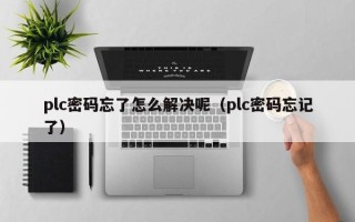 plc密碼忘了怎么解決呢（plc密碼忘記了）