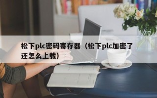 松下plc密碼寄存器（松下plc加密了 還怎么上載）