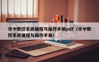 華中數控系統編程與操作手冊pdf（華中數控系統編程與操作手冊）