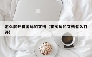 怎么解開有密碼的文檔（有密碼的文檔怎么打開）