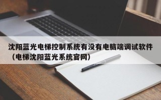 沈陽藍光電梯控制系統有沒有電腦端調試軟件（電梯沈陽藍光系統官網）