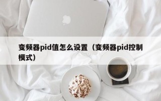 變頻器pid值怎么設置（變頻器pid控制模式）