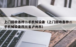 上門回收各種二手機械設備（上門回收各種二手機械設備四川省瀘州市）