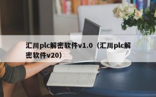 匯川plc解密軟件v1.0（匯川plc解密軟件v20）