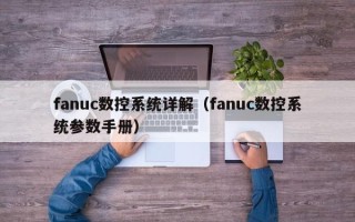 fanuc數控系統詳解（fanuc數控系統參數手冊）