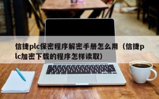 信捷plc保密程序解密手冊怎么用（信捷plc加密下載的程序怎樣讀取）