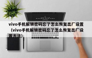 vivo手機解鎖密碼忘了怎么恢復出廠設置（vivo手機解鎖密碼忘了怎么恢復出廠設置方法）