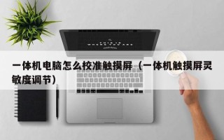 一體機電腦怎么校準觸摸屏（一體機觸摸屏靈敏度調節）