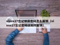 vivox27忘記鎖屏密碼怎么解鎖（vivox27忘記密碼該如何解鎖）