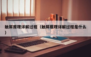 觸屏原理詳解過程（觸屏原理詳解過程是什么）