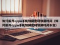 如何解開oppo手機鎖屏密碼鎖屏時間（如何解開oppo手機鎖屏密碼鎖屏時間不變）