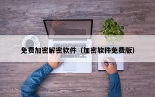 免費加密解密軟件（加密軟件免費版）