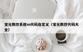 寶元數控系統m代碼自定義（寶元數控代碼大全）