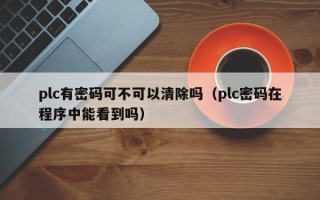 plc有密碼可不可以清除嗎（plc密碼在程序中能看到嗎）