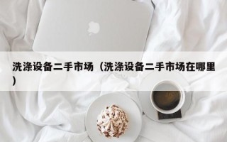 洗滌設備二手市場（洗滌設備二手市場在哪里）