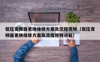 低壓變頻器更換維修方案及流程視頻（低壓變頻器更換維修方案及流程視頻講解）