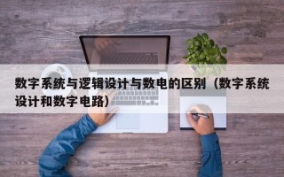 數字系統與邏輯設計與數電的區別（數字系統設計和數字電路）