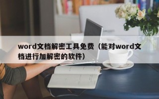 word文檔解密工具免費（能對word文檔進行加解密的軟件）