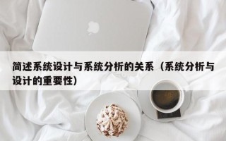 簡述系統設計與系統分析的關系（系統分析與設計的重要性）