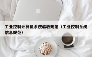 工業控制計算機系統驗收規范（工業控制系統信息規范）