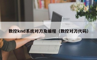 數控knd系統對刀及編程（數控對刀代碼）