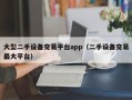 大型二手設備交易平臺app（二手設備交易最大平臺）