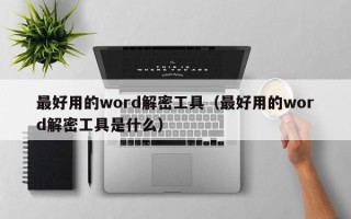 最好用的word解密工具（最好用的word解密工具是什么）