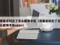 屏幕密碼忘了怎么解鎖手機（屏幕密碼忘了怎么解鎖手機oppo）