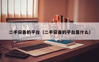 二手設備的平臺（二手設備的平臺是什么）