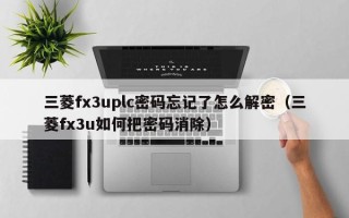 三菱fx3uplc密碼忘記了怎么解密（三菱fx3u如何把密碼消除）