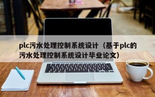 plc污水處理控制系統設計（基于plc的污水處理控制系統設計畢業論文）