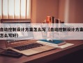 自動控制設計方案怎么寫（自動控制設計方案怎么寫好）