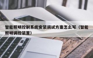 智能照明控制系統安裝調試方案怎么寫（智能照明調控裝置）