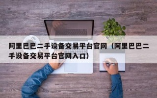 阿里巴巴二手設備交易平臺官網（阿里巴巴二手設備交易平臺官網入口）