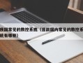 我國常見的數控系統（目前國內常見的數控系統有哪些）