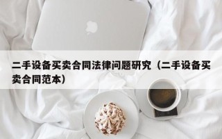 二手設備買賣合同法律問題研究（二手設備買賣合同范本）