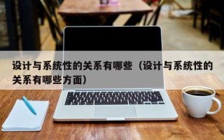 設計與系統性的關系有哪些（設計與系統性的關系有哪些方面）