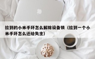 撿到的小米手環怎么解除設備鎖（撿到一個小米手環怎么還給失主）