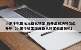 小米手機提示設備已鎖定,有辦法解決嗎怎么辦啊（小米手機出現設備已鎖定無法關機）