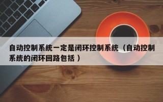 自動控制系統一定是閉環控制系統（自動控制系統的閉環回路包括 ）