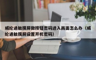 威綸通觸摸屏做按鈕密碼進入畫面怎么辦（威綸通觸摸屏設置開機密碼）