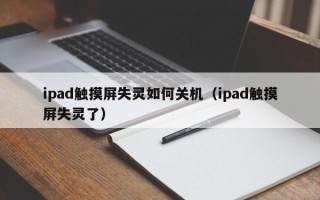 ipad觸摸屏失靈如何關機（ipad觸摸屏失靈了）