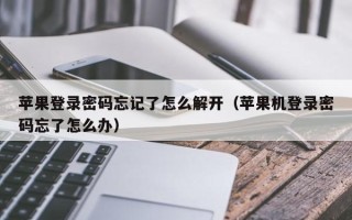 蘋果登錄密碼忘記了怎么解開（蘋果機登錄密碼忘了怎么辦）