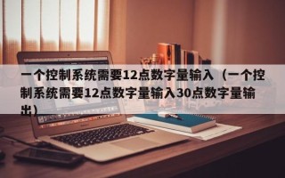 一個控制系統需要12點數字量輸入（一個控制系統需要12點數字量輸入30點數字量輸出）