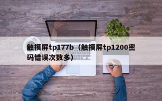 觸摸屏tp177b（觸摸屏tp1200密碼錯誤次數多）