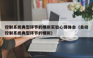 控制系統典型環節的模擬實驗心得體會（自動控制系統典型環節的模擬）