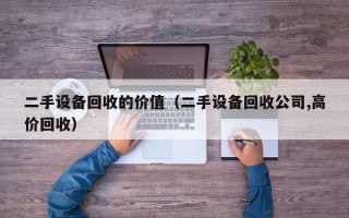 二手設備回收的價值（二手設備回收公司,高價回收）